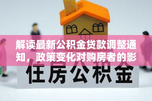 东源解读最新公积金贷款调整通知，政策变化对购房者的影响