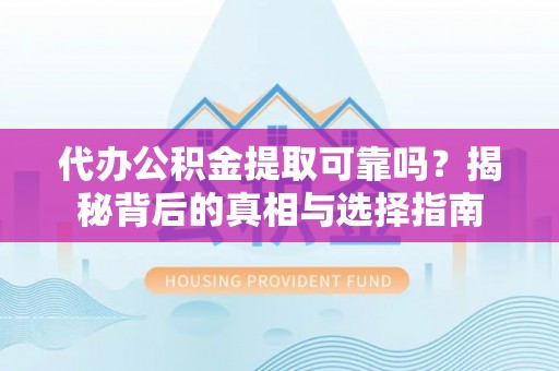 东源代办公积金提取可靠吗？揭秘背后的真相与选择指南