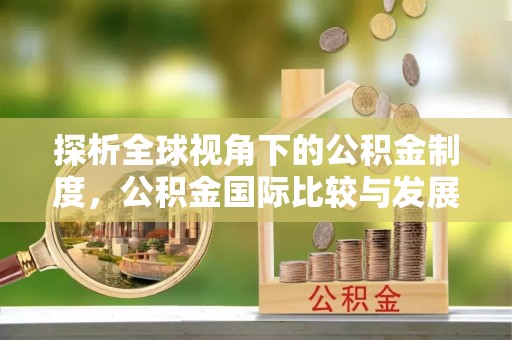 东源探析全球视角下的公积金制度，公积金国际比较与发展趋势