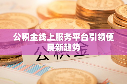 东源公积金线上服务平台引领便民新趋势