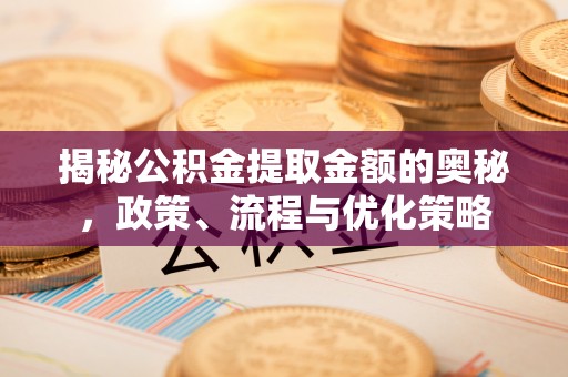 东源揭秘公积金提取金额的奥秘，政策、流程与优化策略