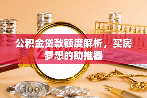 东源公积金贷款额度解析，买房梦想的助推器
