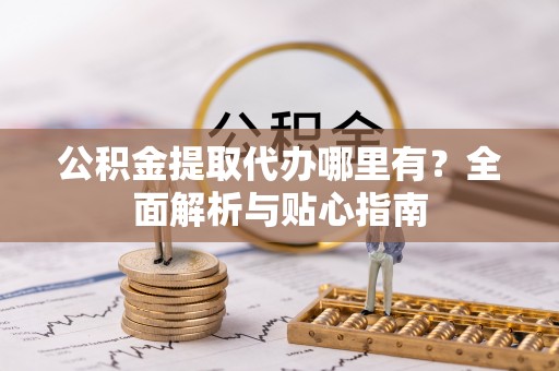 东源公积金提取代办哪里有？全面解析与贴心指南