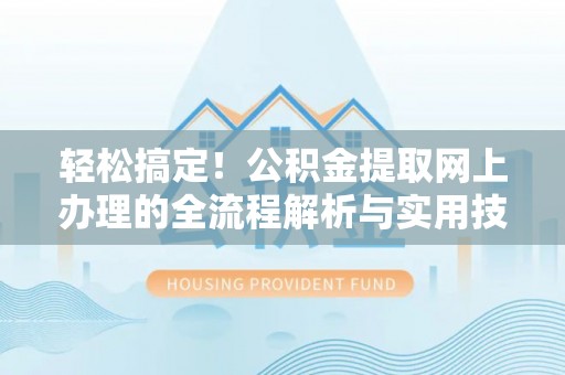 东源轻松搞定！公积金提取网上办理的全流程解析与实用技巧