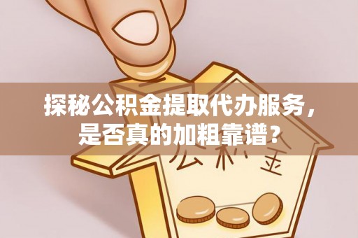 东源探秘公积金提取代办服务，是否真的加粗靠谱？