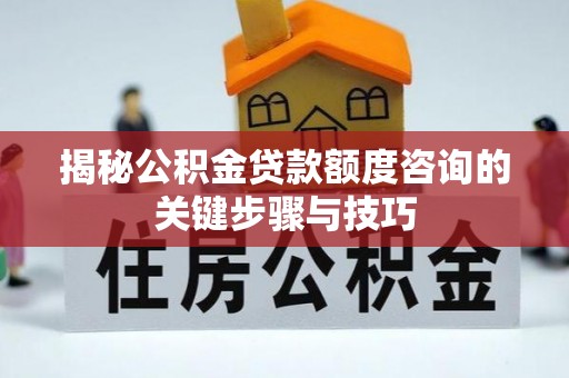 东源揭秘公积金贷款额度咨询的关键步骤与技巧
