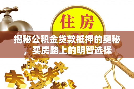 东源揭秘公积金贷款抵押的奥秘，买房路上的明智选择