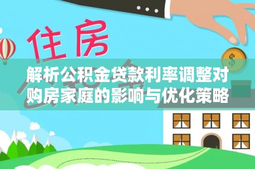 东源解析公积金贷款利率调整对购房家庭的影响与优化策略
