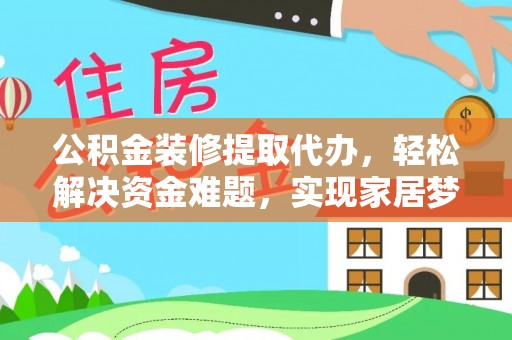 东源公积金装修提取代办，轻松解决资金难题，实现家居梦想