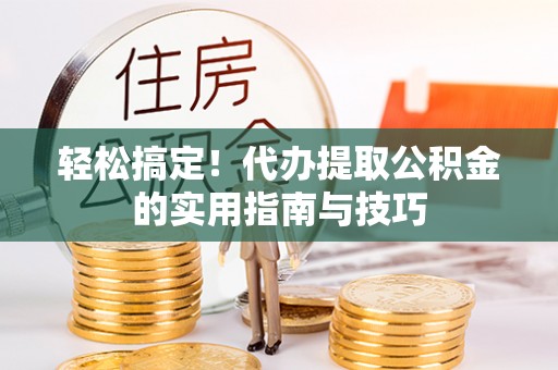 东源轻松搞定！代办提取公积金的实用指南与技巧