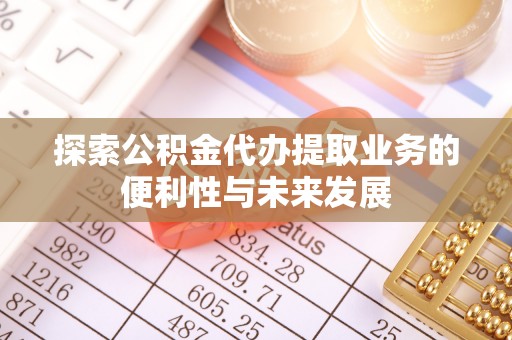 东源探索公积金代办提取业务的便利性与未来发展