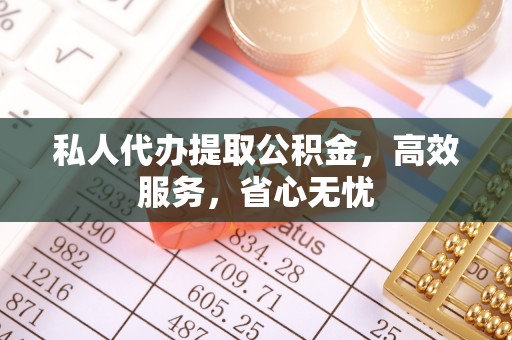 东源私人代办提取公积金，高效服务，省心无忧