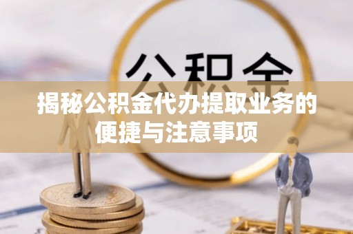 东源揭秘公积金代办提取业务的便捷与注意事项