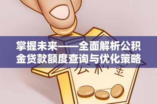 东源掌握未来——全面解析公积金贷款额度查询与优化策略