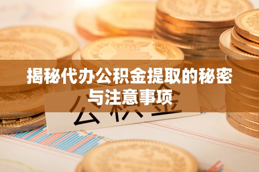 东源揭秘代办公积金提取的秘密与注意事项