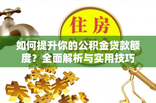 东源如何提升你的公积金贷款额度？全面解析与实用技巧