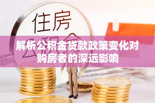 东源解析公积金贷款政策变化对购房者的深远影响