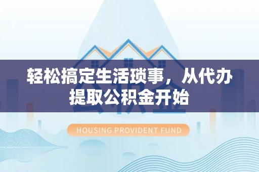 东源轻松搞定生活琐事，从代办提取公积金开始