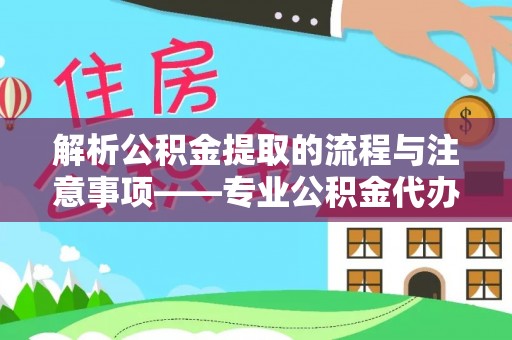 东源解析公积金提取的流程与注意事项——专业公积金代办提取咨询服务
