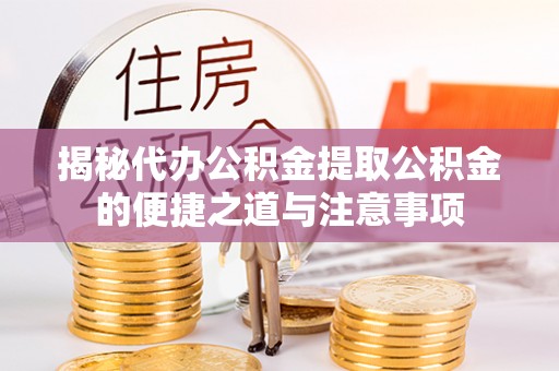东源揭秘代办公积金提取公积金的便捷之道与注意事项