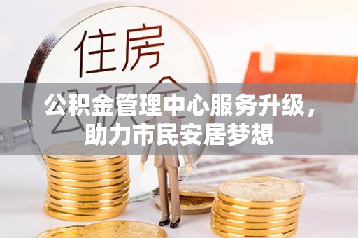 东源公积金管理中心服务升级，助力市民安居梦想
