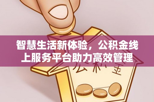 东源智慧生活新体验，公积金线上服务平台助力高效管理