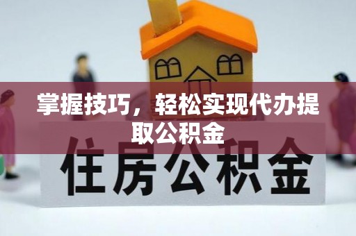 东源掌握技巧，轻松实现代办提取公积金