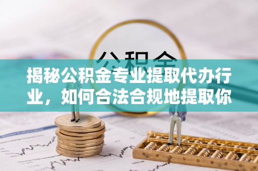 东源揭秘公积金专业提取代办行业，如何合法合规地提取你的公积金