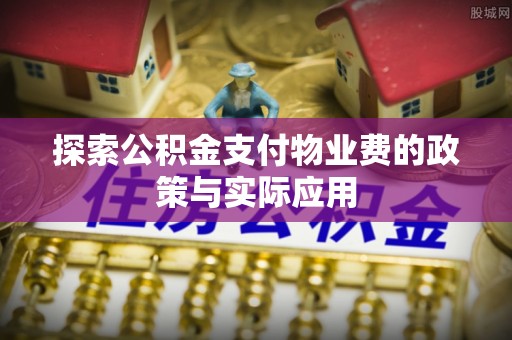 东源探索公积金支付物业费的政策与实际应用