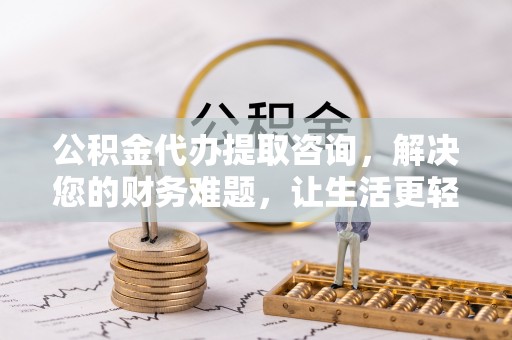 东源公积金代办提取咨询，解决您的财务难题，让生活更轻松