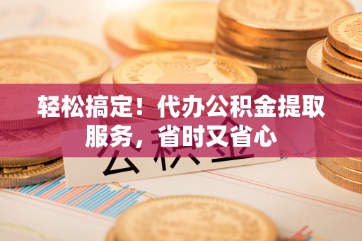 东源轻松搞定！代办公积金提取服务，省时又省心