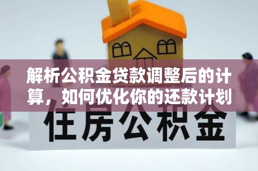 东源解析公积金贷款调整后的计算，如何优化你的还款计划