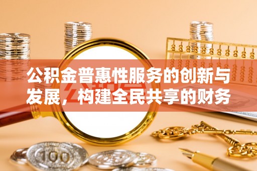 东源公积金普惠性服务的创新与发展，构建全民共享的财务未来