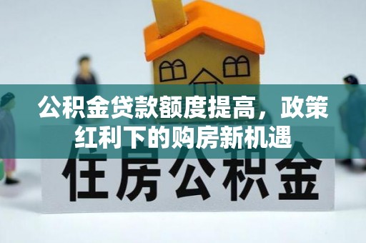 东源公积金贷款额度提高，政策红利下的购房新机遇