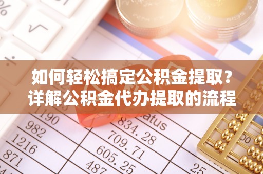 东源如何轻松搞定公积金提取？详解公积金代办提取的流程与优势