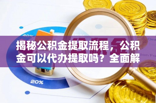 东源揭秘公积金提取流程，公积金可以代办提取吗？全面解析与实用指南