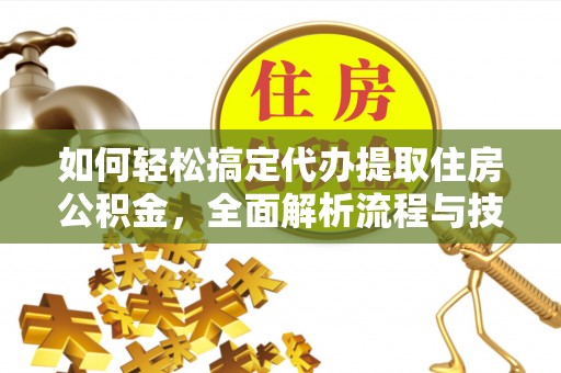 东源如何轻松搞定代办提取住房公积金，全面解析流程与技巧