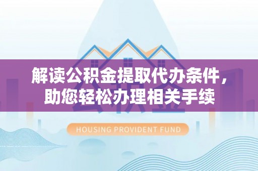 东源解读公积金提取代办条件，助您轻松办理相关手续