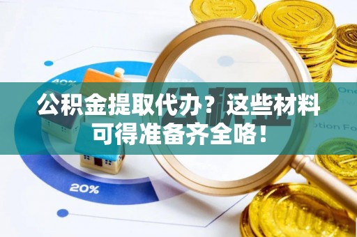 东源公积金提取代办？这些材料可得准备齐全咯！