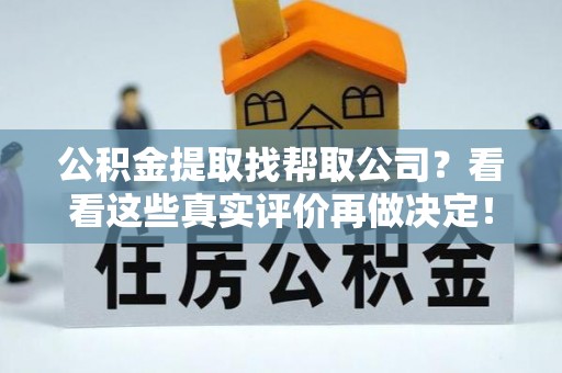 东源公积金提取找帮取公司？看看这些真实评价再做决定！