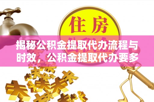 东源揭秘公积金提取代办流程与时效，公积金提取代办要多久不再神秘