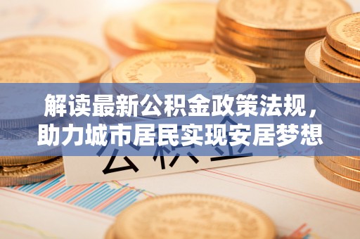 东源解读最新公积金政策法规，助力城市居民实现安居梦想