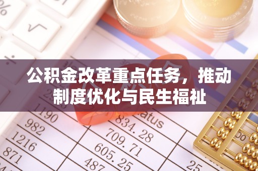 东源公积金改革重点任务，推动制度优化与民生福祉