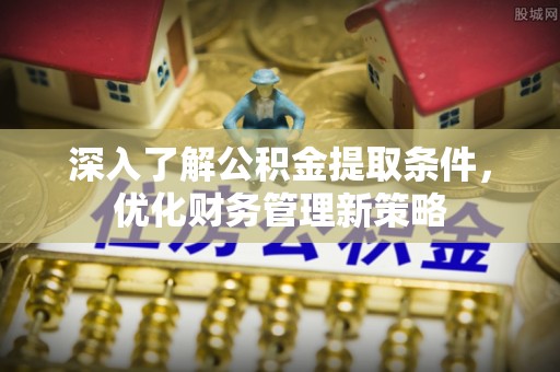 东源深入了解公积金提取条件，优化财务管理新策略