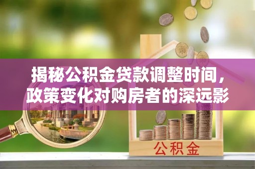 东源揭秘公积金贷款调整时间，政策变化对购房者的深远影响