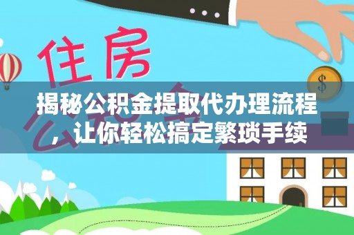 东源揭秘公积金提取代办理流程，让你轻松搞定繁琐手续
