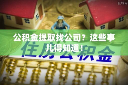 东源公积金提取找公司？这些事儿得知道！