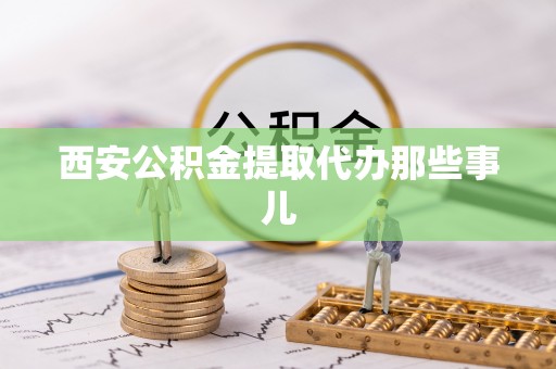 东源西安公积金提取代办那些事儿