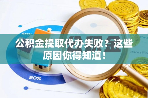 东源公积金提取代办失败？这些原因你得知道！