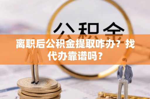 东源离职后公积金提取咋办？找代办靠谱吗？